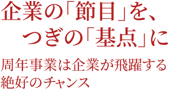 企業の「節目」を、つぎの「基点」に